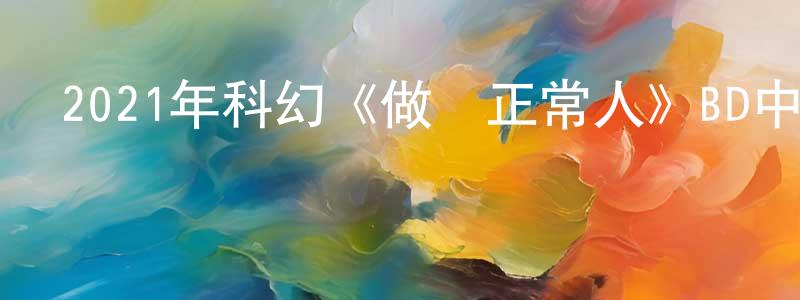 蔡柏榮的動漫綜藝大全,2021年科幻《做個正常人》BD中英雙字迅雷下載_深夜電影
